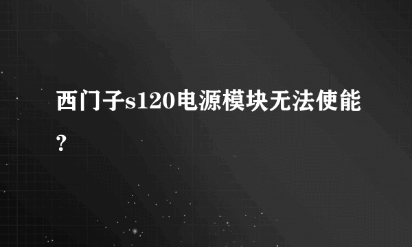 西门子s120电源模块无法使能？