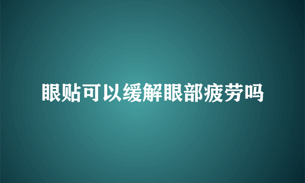 眼贴可以缓解眼部疲劳吗