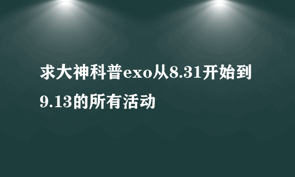 求大神科普exo从8.31开始到9.13的所有活动