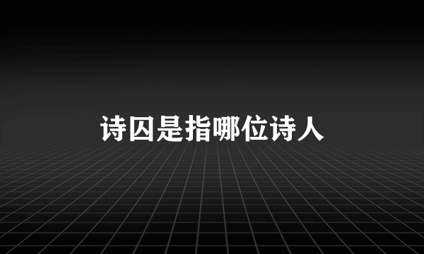 诗囚是指哪位诗人