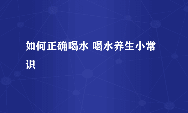 如何正确喝水 喝水养生小常识