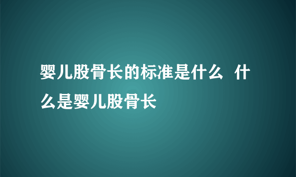 婴儿股骨长的标准是什么  什么是婴儿股骨长