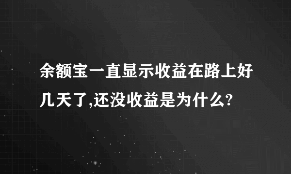 余额宝一直显示收益在路上好几天了,还没收益是为什么?