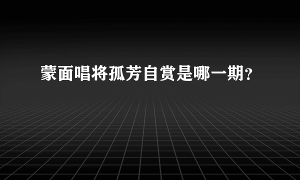 蒙面唱将孤芳自赏是哪一期？