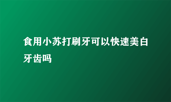 食用小苏打刷牙可以快速美白牙齿吗