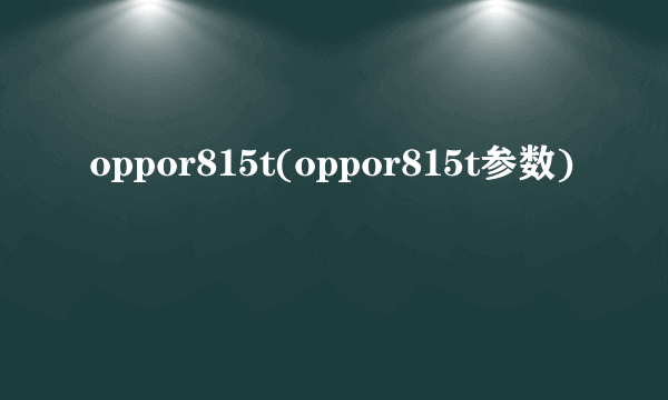 oppor815t(oppor815t参数)