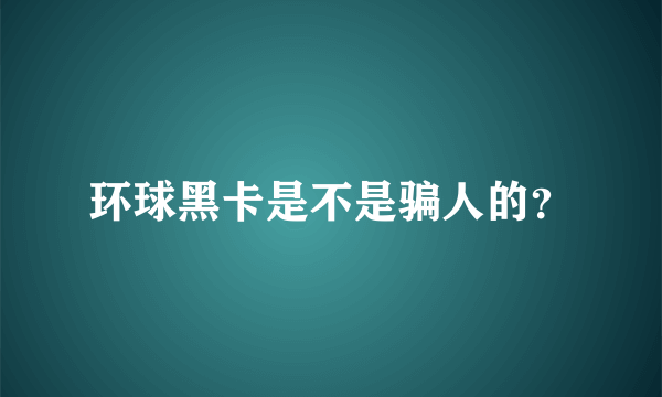 环球黑卡是不是骗人的？