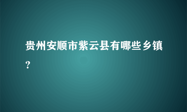 贵州安顺市紫云县有哪些乡镇？