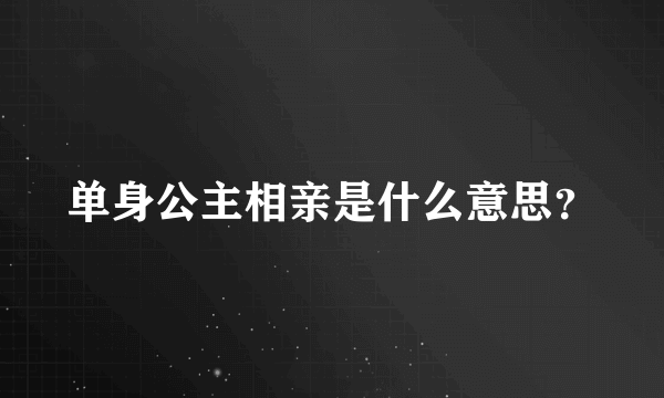 单身公主相亲是什么意思？