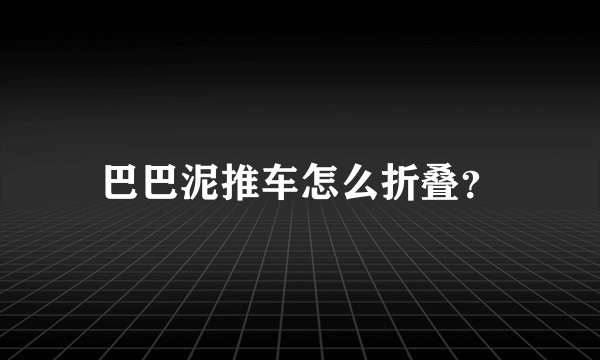 巴巴泥推车怎么折叠？