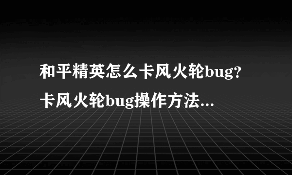 和平精英怎么卡风火轮bug？卡风火轮bug操作方法[多图]