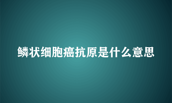 鳞状细胞癌抗原是什么意思