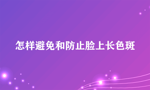 怎样避免和防止脸上长色斑