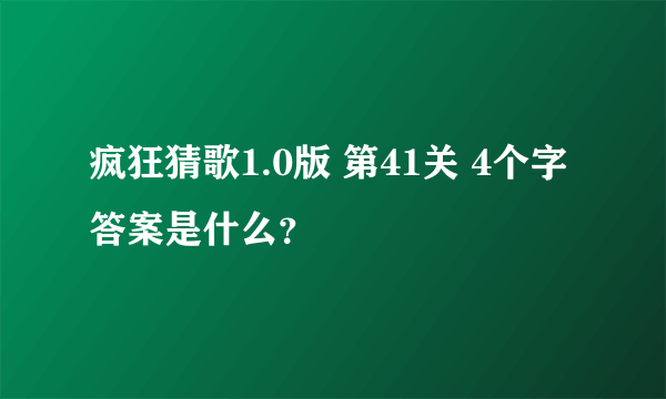 疯狂猜歌1.0版 第41关 4个字答案是什么？