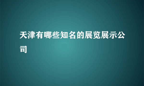 天津有哪些知名的展览展示公司