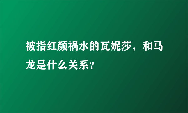 被指红颜祸水的瓦妮莎，和马龙是什么关系？