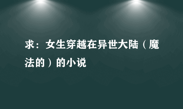 求：女生穿越在异世大陆（魔法的）的小说