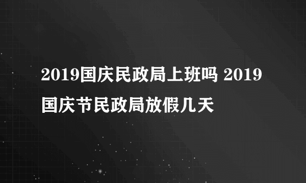 2019国庆民政局上班吗 2019国庆节民政局放假几天