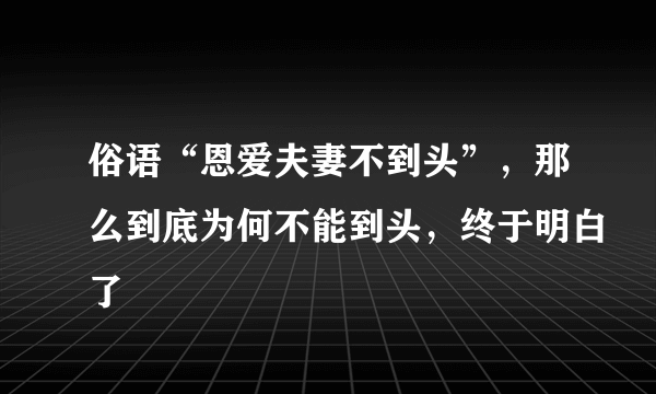 俗语“恩爱夫妻不到头”，那么到底为何不能到头，终于明白了