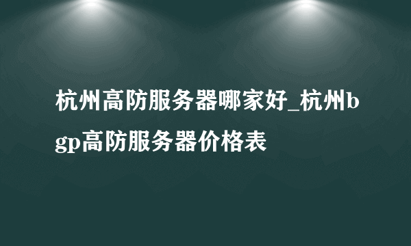 杭州高防服务器哪家好_杭州bgp高防服务器价格表