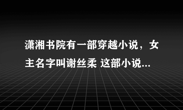 潇湘书院有一部穿越小说，女主名字叫谢丝柔 这部小说的名字是什么了