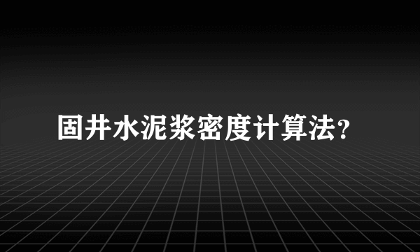 固井水泥浆密度计算法？