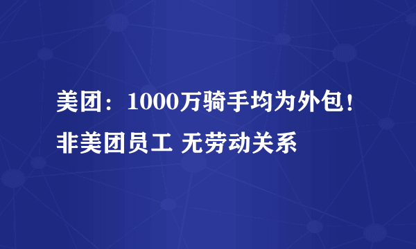 美团：1000万骑手均为外包！非美团员工 无劳动关系