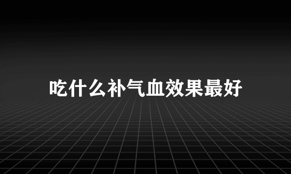 吃什么补气血效果最好