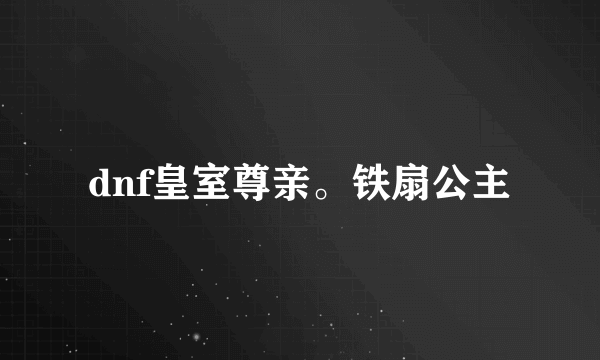 dnf皇室尊亲。铁扇公主