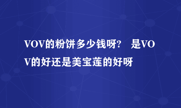 VOV的粉饼多少钱呀?   是VOV的好还是美宝莲的好呀