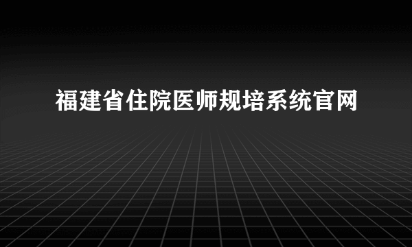 福建省住院医师规培系统官网