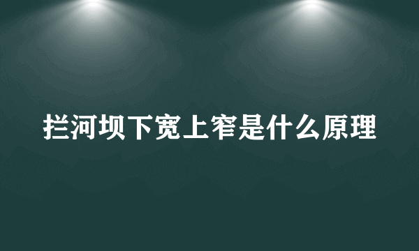 拦河坝下宽上窄是什么原理