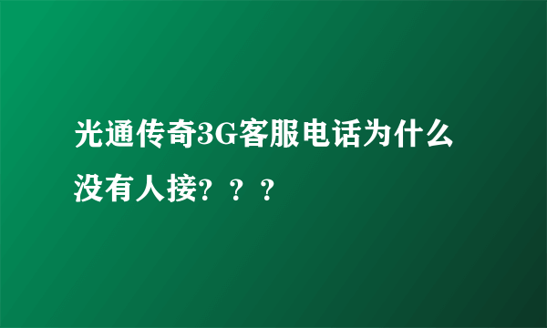 光通传奇3G客服电话为什么没有人接？？？