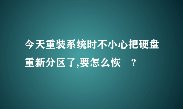 今天重装系统时不小心把硬盘重新分区了,要怎么恢復?