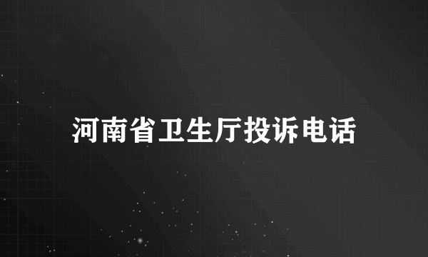 河南省卫生厅投诉电话