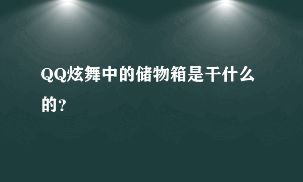 QQ炫舞中的储物箱是干什么的？