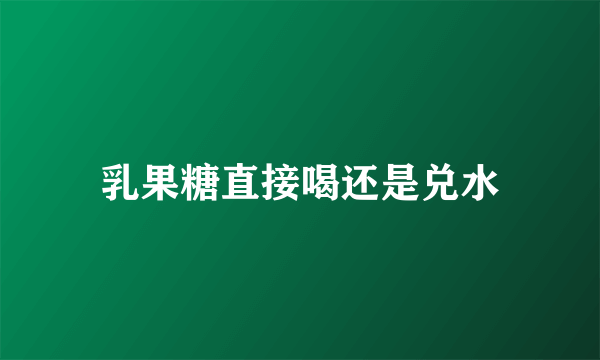 乳果糖直接喝还是兑水