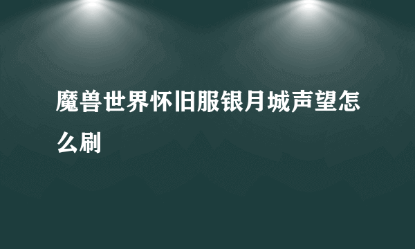 魔兽世界怀旧服银月城声望怎么刷