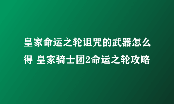 皇家命运之轮诅咒的武器怎么得 皇家骑士团2命运之轮攻略