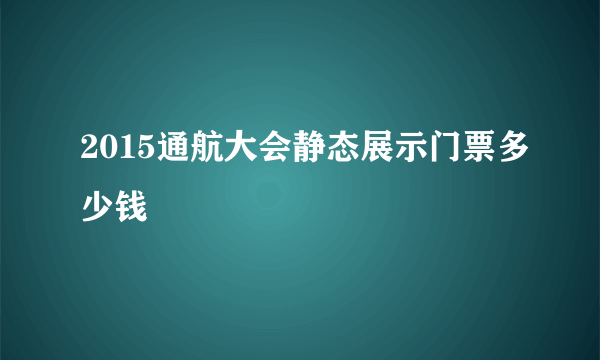 2015通航大会静态展示门票多少钱