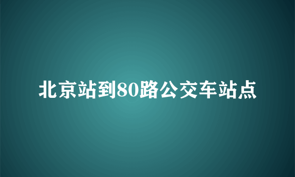 北京站到80路公交车站点