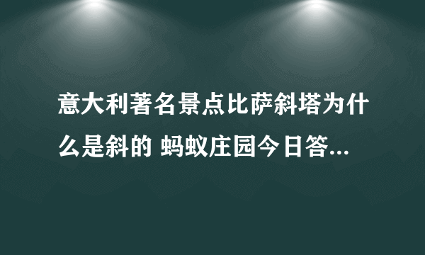 意大利著名景点比萨斜塔为什么是斜的 蚂蚁庄园今日答案7.16