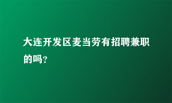 大连开发区麦当劳有招聘兼职的吗？