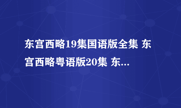 东宫西略19集国语版全集 东宫西略粤语版20集 东宫西略19东宫西略国语/粤语19集......