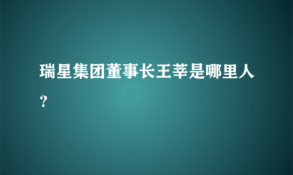 瑞星集团董事长王莘是哪里人？