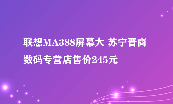 联想MA388屏幕大 苏宁晋商数码专营店售价245元