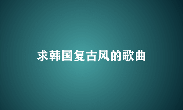 求韩国复古风的歌曲