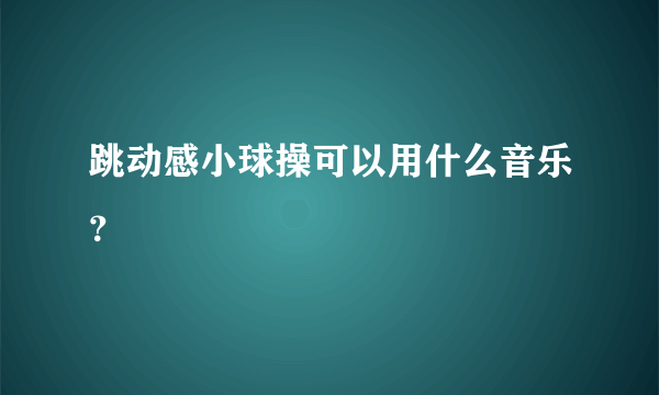 跳动感小球操可以用什么音乐？