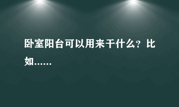 卧室阳台可以用来干什么？比如......