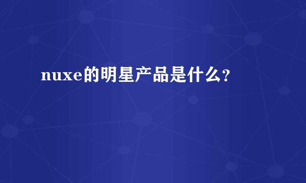 nuxe的明星产品是什么？